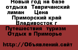 Новый год на базе отдыха “Тавричанский лиман“! › Цена ­ 9 800 - Приморский край, Владивосток г. Путешествия, туризм » Отдых в Приморье   